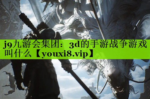 j9九游会集团：3d的手游战争游戏叫什么