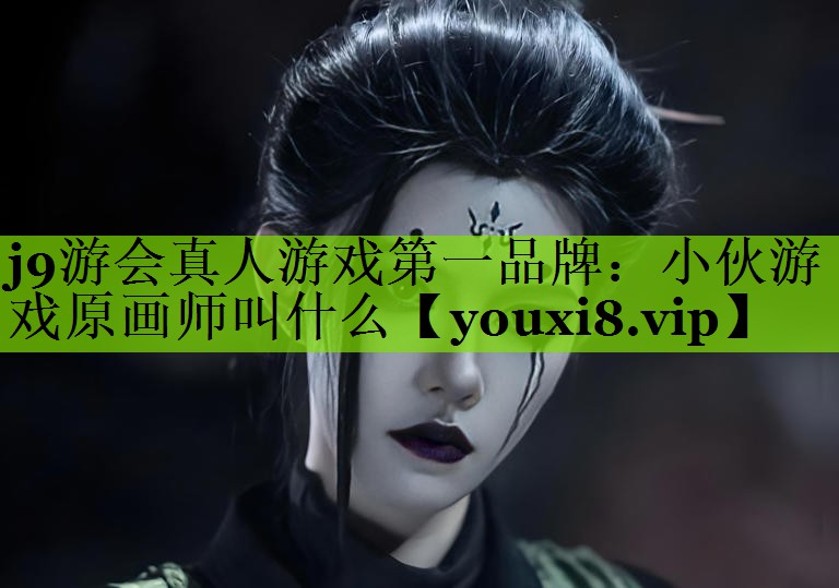 j9游会真人游戏第一品牌：小伙游戏原画师叫什么