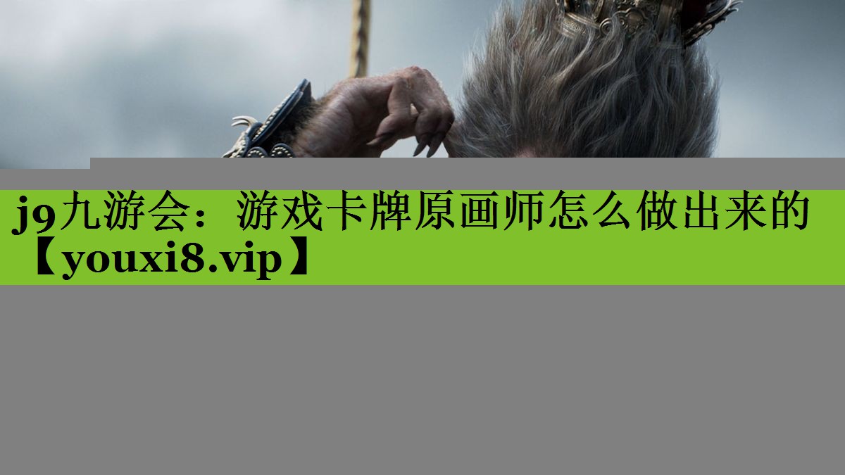 j9九游会：游戏卡牌原画师怎么做出来的