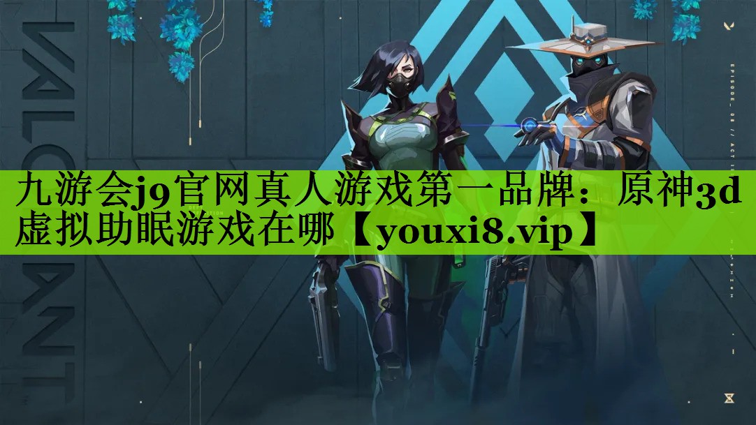 九游会j9官网真人游戏第一品牌：原神3d虚拟助眠游戏在哪