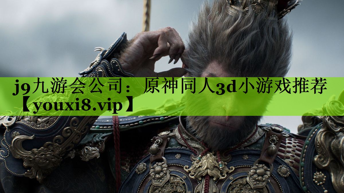 j9九游会公司：原神同人3d小游戏推荐